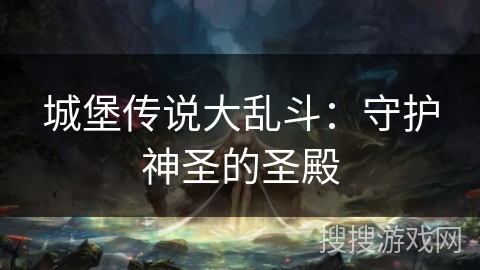 城堡传说大乱斗：守护神圣的圣殿