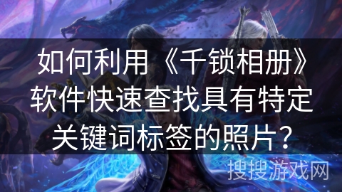如何利用《千锁相册》软件快速查找具有特定关键词标签的照片？