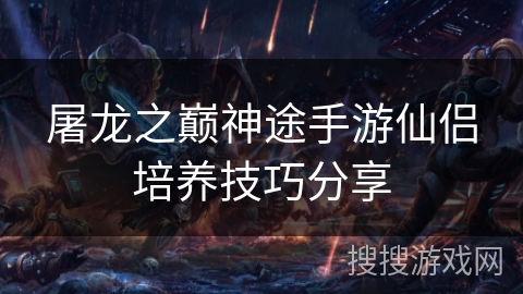 屠龙之巅神途手游仙侣培养技巧分享