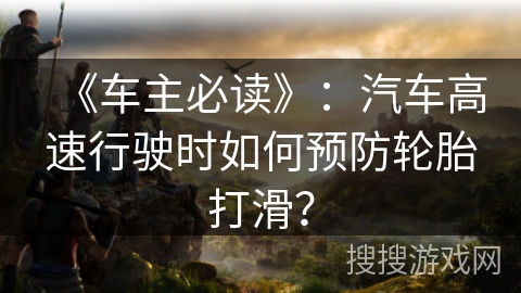 《车主必读》：汽车高速行驶时如何预防轮胎打滑？