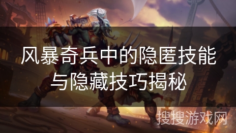 风暴奇兵中的隐匿技能与隐藏技巧揭秘