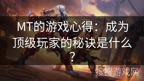 MT的游戏心得：成为顶级玩家的秘诀是什么？