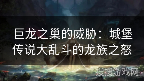 巨龙之巢的威胁：城堡传说大乱斗的龙族之怒