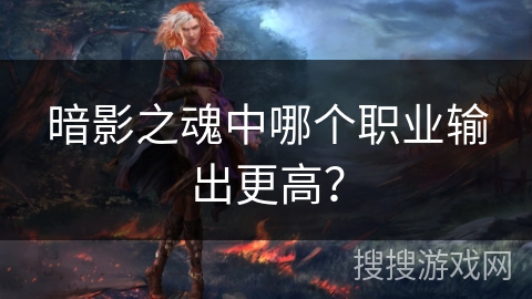 暗影之魂中哪个职业输出更高？