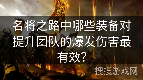 名将之路中哪些装备对提升团队的爆发伤害最有效？
