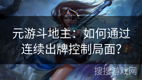 元游斗地主：如何通过连续出牌控制局面？