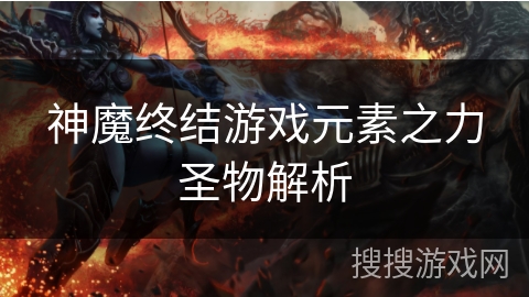 神魔终结游戏元素之力圣物解析
