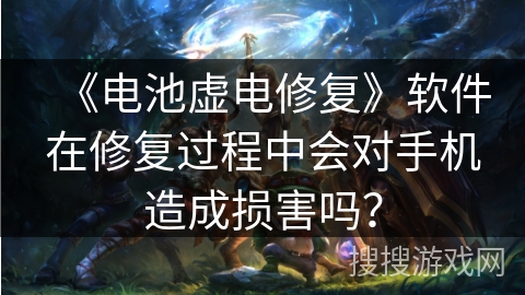 《电池虚电修复》软件在修复过程中会对手机造成损害吗？