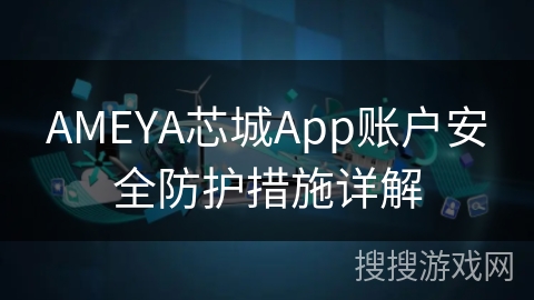 AMEYA芯城App账户安全防护措施详解