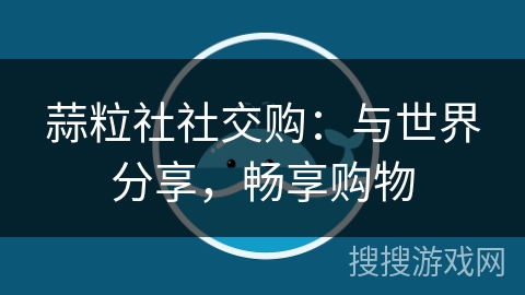 蒜粒社社交购：与世界分享，畅享购物