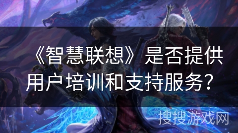 《智慧联想》是否提供用户培训和支持服务？