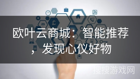 欧叶云商城：智能推荐，发现心仪好物