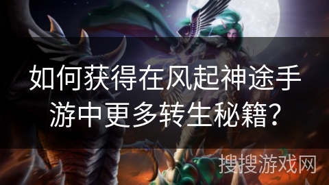 如何获得在风起神途手游中更多转生秘籍？