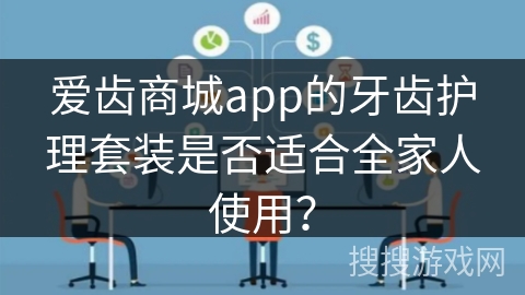 爱齿商城app的牙齿护理套装是否适合全家人使用？