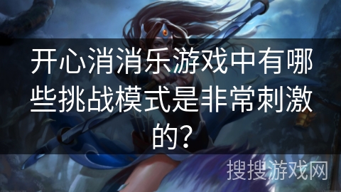 开心消消乐游戏中有哪些挑战模式是非常刺激的？