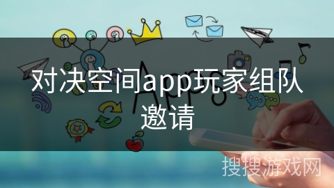 对决空间app玩家组队邀请