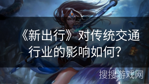 《新出行》对传统交通行业的影响如何？