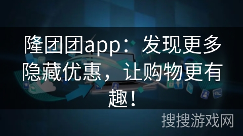 隆团团app：发现更多隐藏优惠，让购物更有趣！