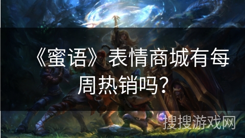 《蜜语》表情商城有每周热销吗？