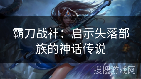 霸刀战神：启示失落部族的神话传说