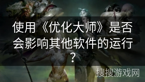 使用《优化大师》是否会影响其他软件的运行？