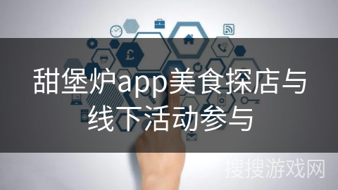 甜堡炉app美食探店与线下活动参与