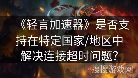 《轻言加速器》是否支持在特定国家/地区中解决连接超时问题？
