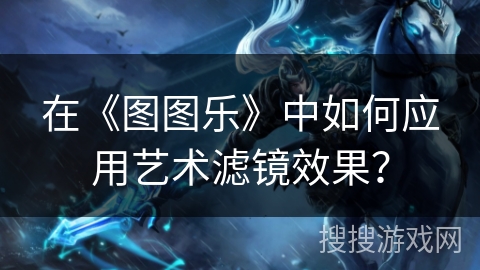 在《图图乐》中如何应用艺术滤镜效果？