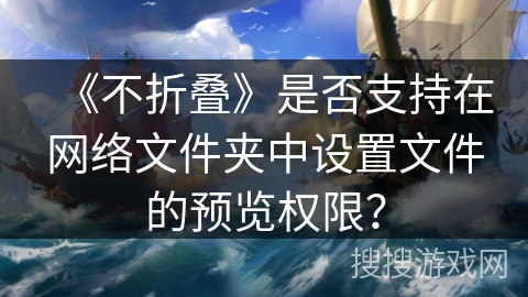 《不折叠》是否支持在网络文件夹中设置文件的预览权限？