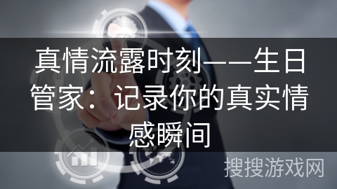 真情流露时刻——生日管家：记录你的真实情感瞬间