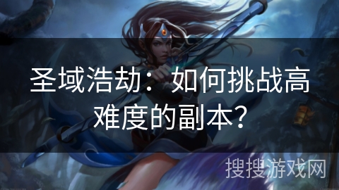 圣域浩劫：如何挑战高难度的副本？