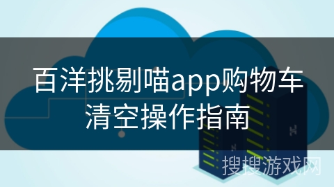 百洋挑剔喵app购物车清空操作指南