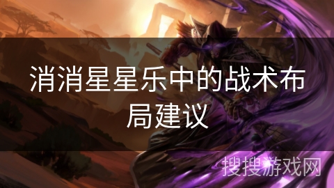 消消星星乐中的战术布局建议