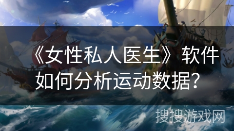 《女性私人医生》软件如何分析运动数据？