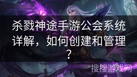 杀戮神途手游公会系统详解，如何创建和管理？
