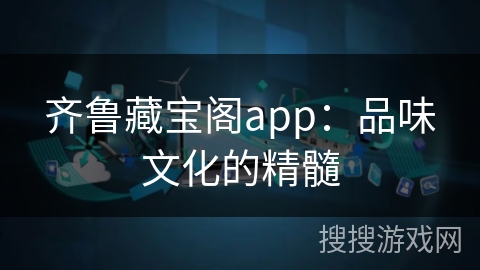 齐鲁藏宝阁app：品味文化的精髓