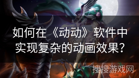 如何在《动动》软件中实现复杂的动画效果？
