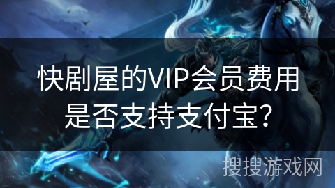快剧屋的VIP会员费用是否支持支付宝？