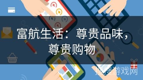 富航生活：尊贵品味，尊贵购物