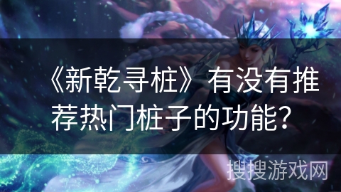 《新乾寻桩》有没有推荐热门桩子的功能？