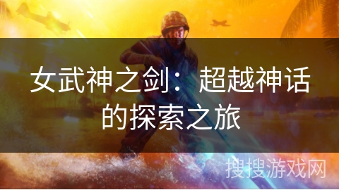 女武神之剑：超越神话的探索之旅