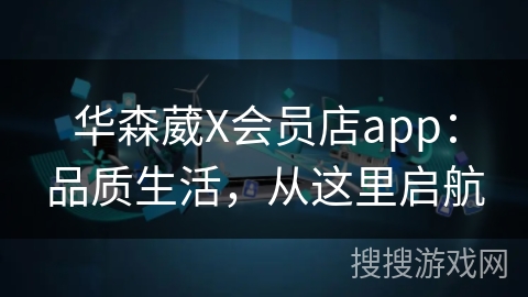 华森葳X会员店app：品质生活，从这里启航