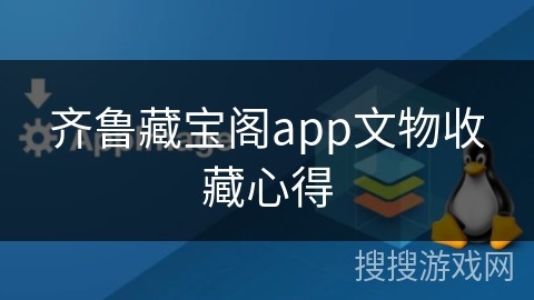 齐鲁藏宝阁app文物收藏心得