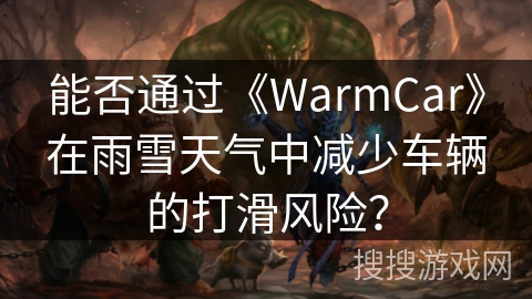 能否通过《WarmCar》在雨雪天气中减少车辆的打滑风险？