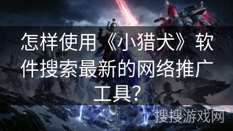 怎样使用《小猎犬》软件搜索最新的网络推广工具？