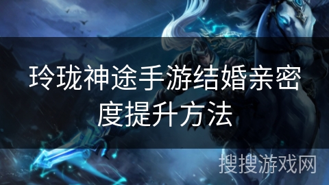 玲珑神途手游结婚亲密度提升方法