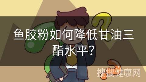 鱼胶粉如何降低甘油三酯水平？