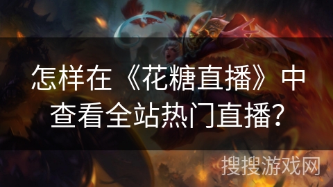 怎样在《花糖直播》中查看全站热门直播？