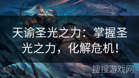 天谕圣光之力：掌握圣光之力，化解危机！