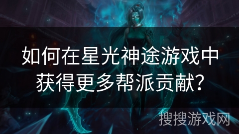 如何在星光神途游戏中获得更多帮派贡献？